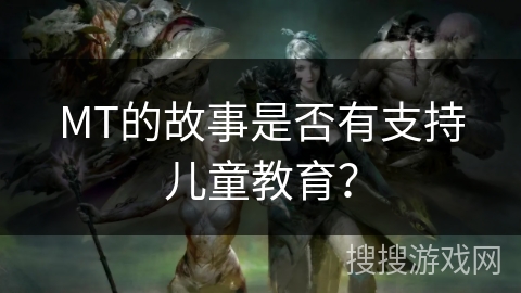 MT的故事是否有支持儿童教育？