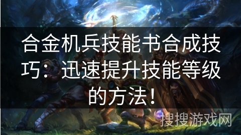 合金机兵技能书合成技巧：迅速提升技能等级的方法！