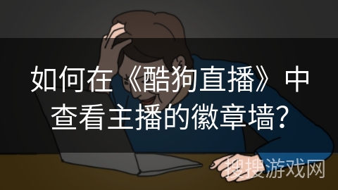 如何在《酷狗直播》中查看主播的徽章墙？