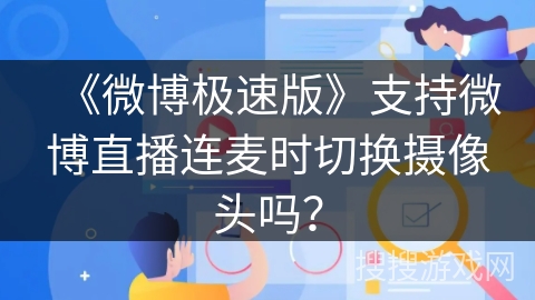 《微博极速版》支持微博直播连麦时切换摄像头吗？