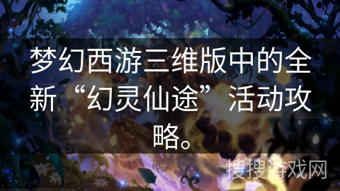 梦幻西游三维版中的全新“幻灵仙途”活动攻略。