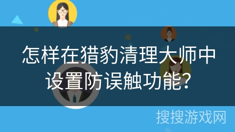 怎样在猎豹清理大师中设置防误触功能？