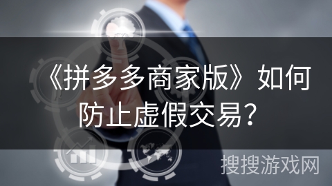 《拼多多商家版》如何防止虚假交易？