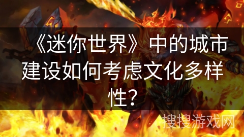 《迷你世界》中的城市建设如何考虑文化多样性？