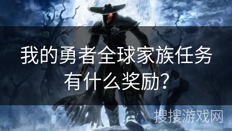 我的勇者全球家族任务有什么奖励？
