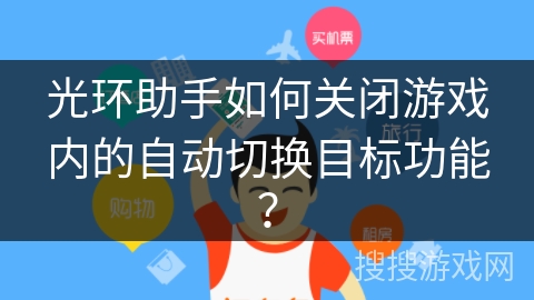 光环助手如何关闭游戏内的自动切换目标功能？