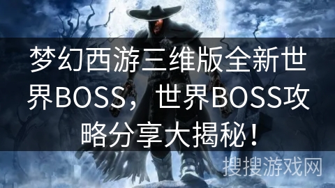 梦幻西游三维版全新世界BOSS，世界BOSS攻略分享大揭秘！