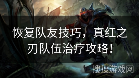 恢复队友技巧，真红之刃队伍治疗攻略！