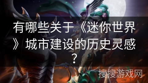 有哪些关于《迷你世界》城市建设的历史灵感？