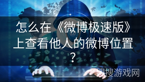 怎么在《微博极速版》上查看他人的微博位置？