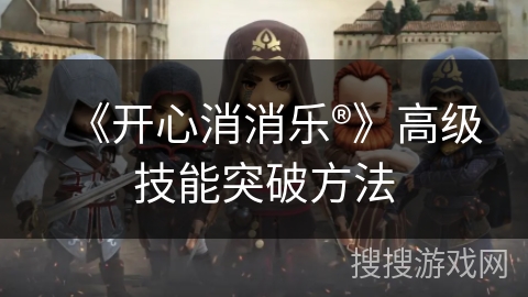 《开心消消乐®》高级技能突破方法