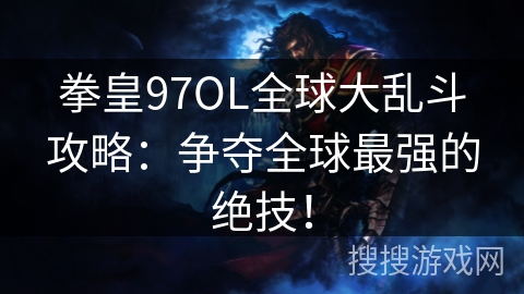 拳皇97OL全球大乱斗攻略：争夺全球最强的绝技！