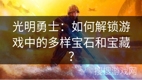 光明勇士：如何解锁游戏中的多样宝石和宝藏？
