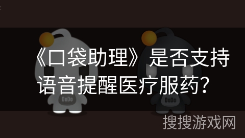 《口袋助理》是否支持语音提醒医疗服药？