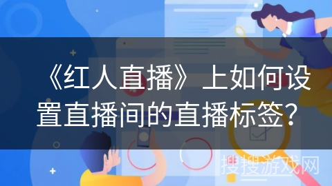 《红人直播》上如何设置直播间的直播标签？