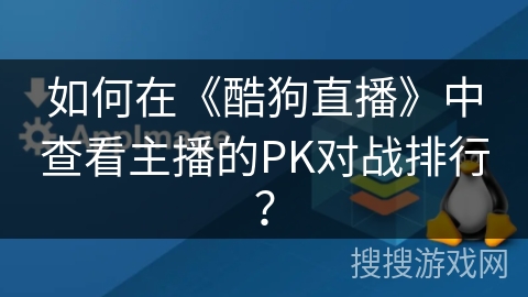 如何在《酷狗直播》中查看主播的PK对战排行？