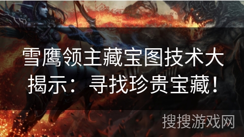 雪鹰领主藏宝图技术大揭示：寻找珍贵宝藏！