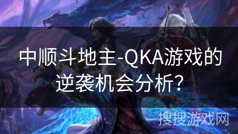 中顺斗地主-QKA游戏的逆袭机会分析？