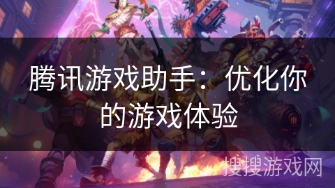 腾讯游戏助手：优化你的游戏体验