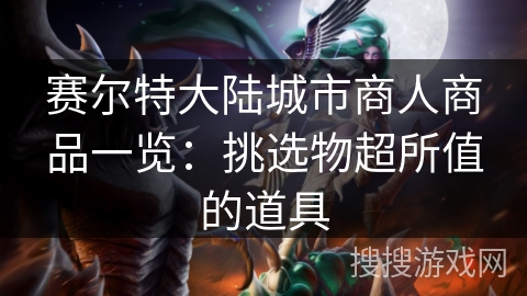 赛尔特大陆城市商人商品一览：挑选物超所值的道具