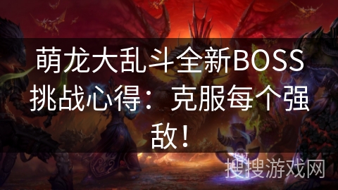 萌龙大乱斗全新BOSS挑战心得：克服每个强敌！
