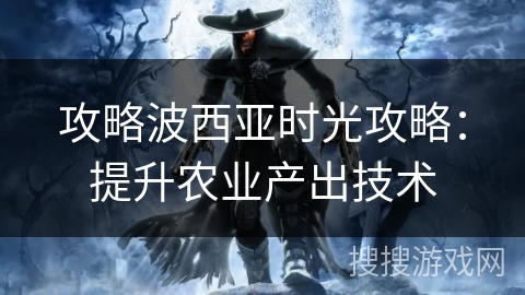 攻略波西亚时光攻略：提升农业产出技术