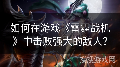 如何在游戏《雷霆战机》中击败强大的敌人？