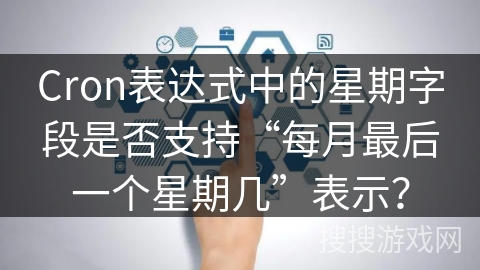 Cron表达式中的星期字段是否支持“每月最后一个星期几”表示？
