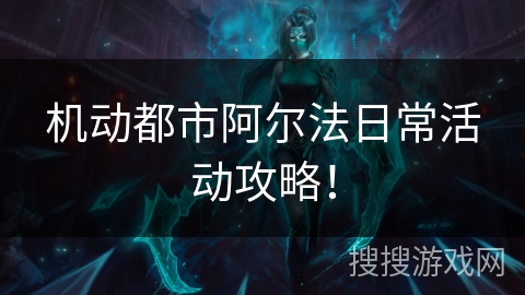 机动都市阿尔法日常活动攻略！