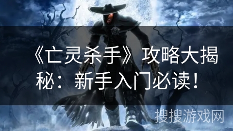《亡灵杀手》攻略大揭秘：新手入门必读！