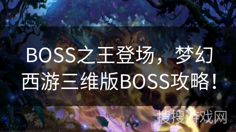 BOSS之王登场，梦幻西游三维版BOSS攻略！