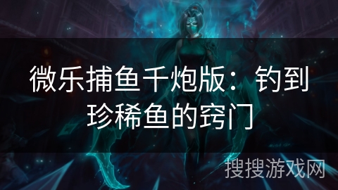 微乐捕鱼千炮版：钓到珍稀鱼的窍门