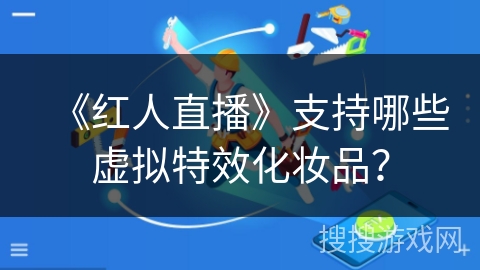 《红人直播》支持哪些虚拟特效化妆品？