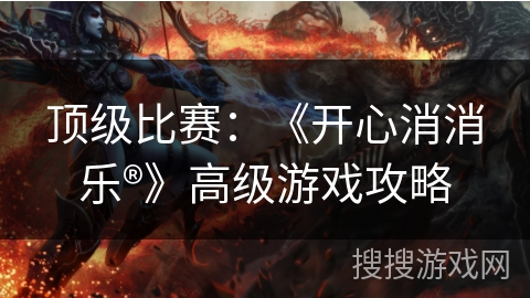 顶级比赛：《开心消消乐®》高级游戏攻略