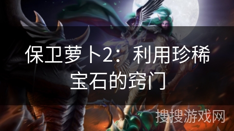 保卫萝卜2：利用珍稀宝石的窍门