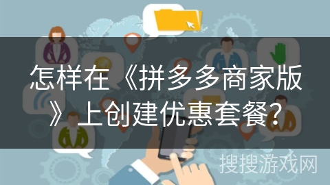 怎样在《拼多多商家版》上创建优惠套餐？
