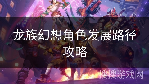 龙族幻想角色发展路径攻略