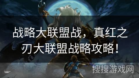 战略大联盟战，真红之刃大联盟战略攻略！