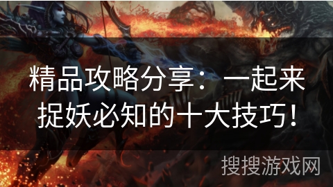 精品攻略分享：一起来捉妖必知的十大技巧！