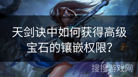 天剑诀中如何获得高级宝石的镶嵌权限？