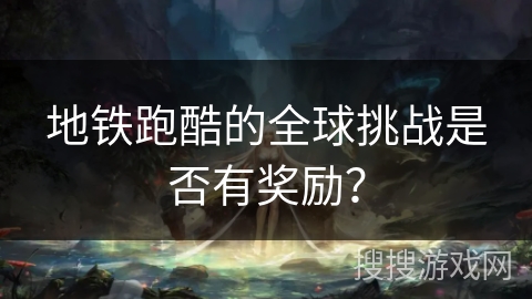 地铁跑酷的全球挑战是否有奖励？
