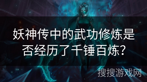 妖神传中的武功修炼是否经历了千锤百炼？
