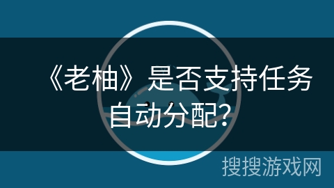 《老柚》是否支持任务自动分配？