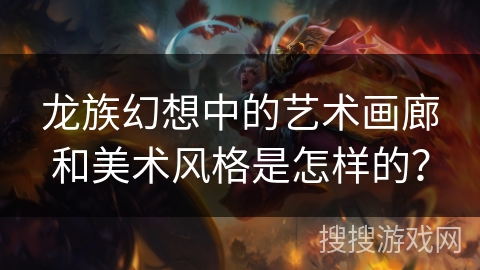 龙族幻想中的艺术画廊和美术风格是怎样的？