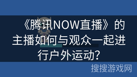 《腾讯NOW直播》的主播如何与观众一起进行户外运动？