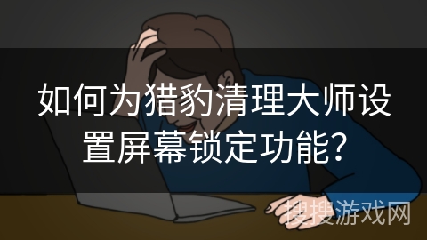 如何为猎豹清理大师设置屏幕锁定功能？