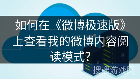 如何在《微博极速版》上查看我的微博内容阅读模式？