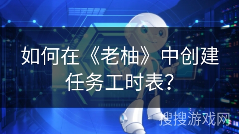 如何在《老柚》中创建任务工时表？
