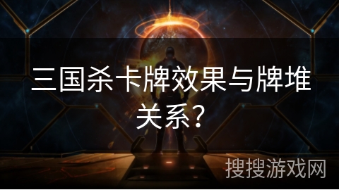 三国杀卡牌效果与牌堆关系？