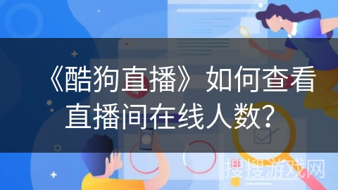《酷狗直播》如何查看直播间在线人数？